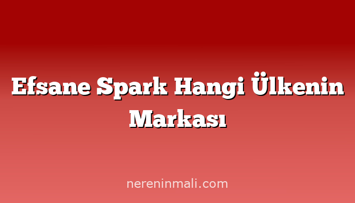 Efsane Spark Hangi Ülkenin Markası