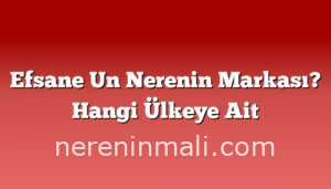 Efsane Un Nerenin Markası? Hangi Ülkeye Ait