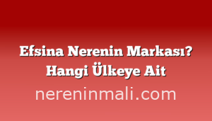 Efsina Nerenin Markası? Hangi Ülkeye Ait