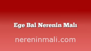 Ege Bal Nerenin Malı