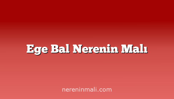 Ege Bal Nerenin Malı