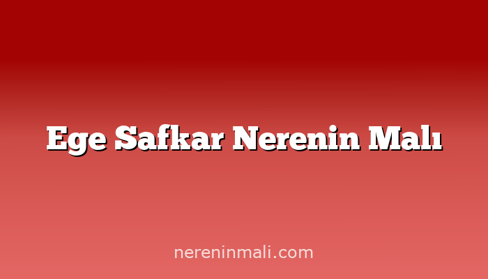 Ege Safkar Nerenin Malı