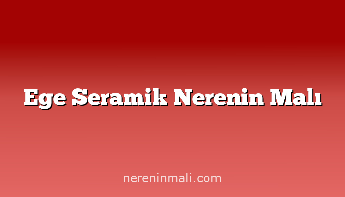 Ege Seramik Nerenin Malı