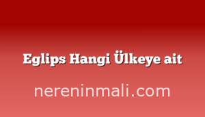 Eglips Hangi Ülkeye ait