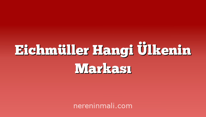 Eichmüller Hangi Ülkenin Markası