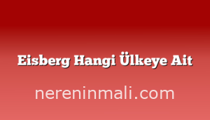 Eisberg Hangi Ülkeye Ait