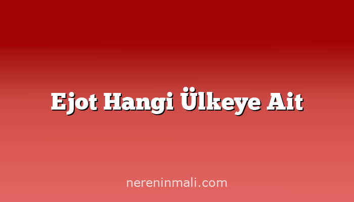 Ejot Hangi Ülkeye Ait