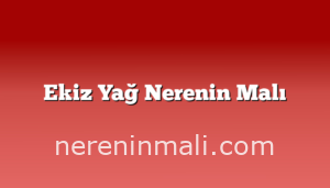 Ekiz Yağ Nerenin Malı