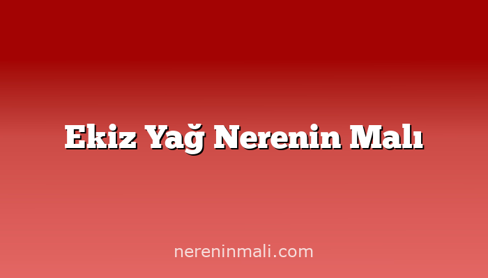 Ekiz Yağ Nerenin Malı