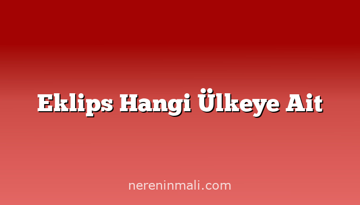 Eklips Hangi Ülkeye Ait