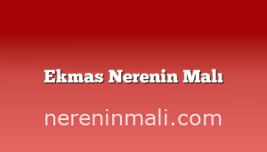 Ekmas Nerenin Malı