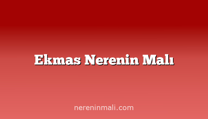 Ekmas Nerenin Malı