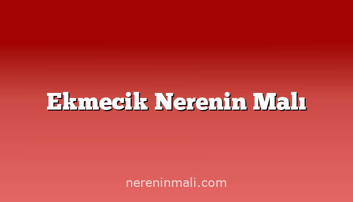 Ekmecik Nerenin Malı