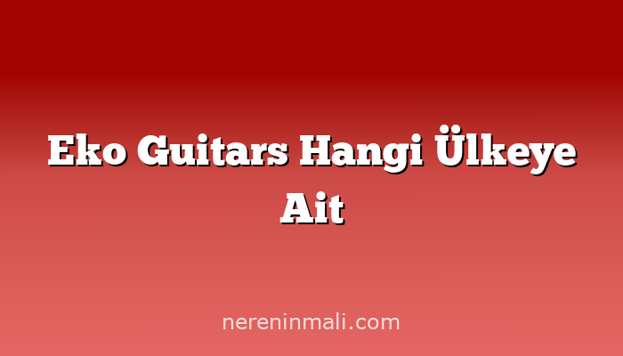 Eko Guitars Hangi Ülkeye Ait