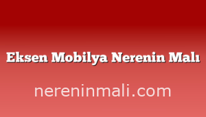 Eksen Mobilya Nerenin Malı