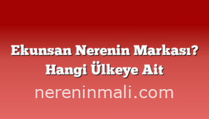 Ekunsan Nerenin Markası? Hangi Ülkeye Ait