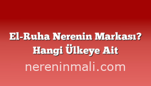 El-Ruha Nerenin Markası? Hangi Ülkeye Ait