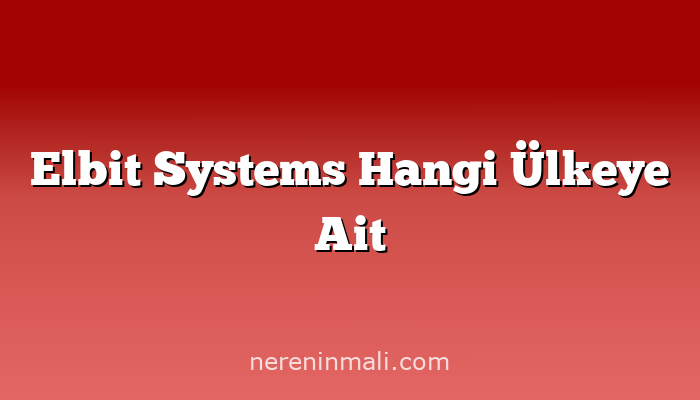 Elbit Systems Hangi Ülkeye Ait