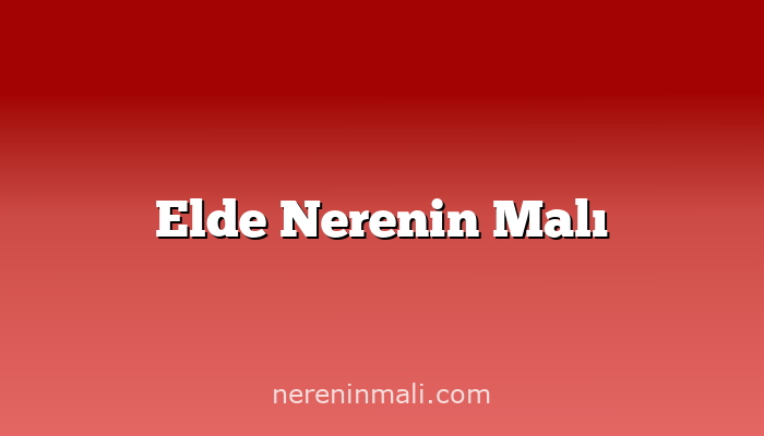 Elde Nerenin Malı