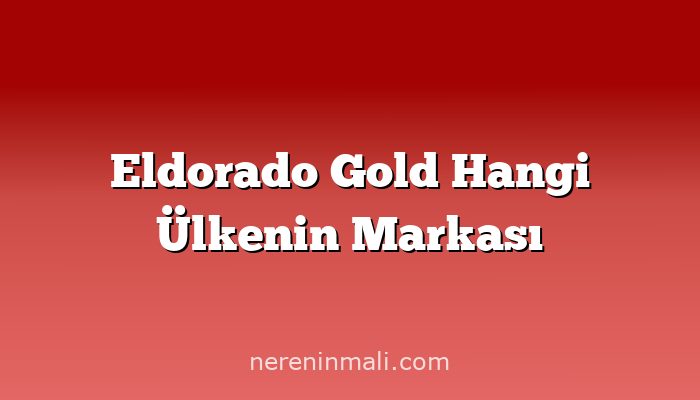 Eldorado Gold Hangi Ülkenin Markası