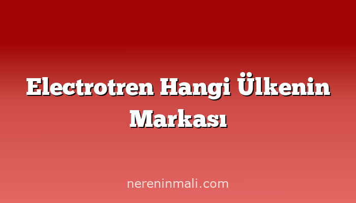 Electrotren Hangi Ülkenin Markası