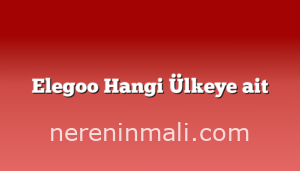 Elegoo Hangi Ülkeye ait