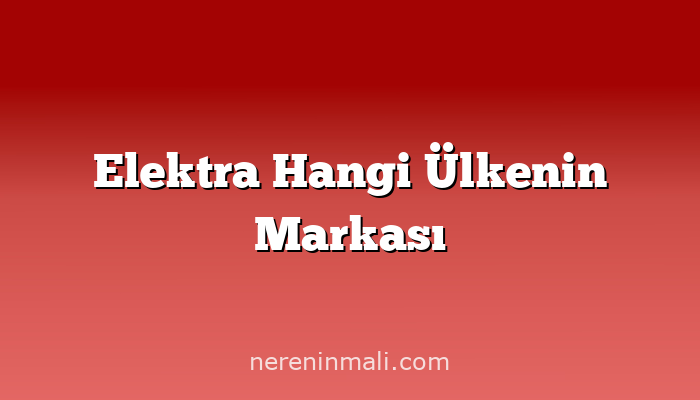 Elektra Hangi Ülkenin Markası