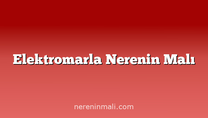 Elektromarla Nerenin Malı