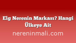 Elg Nerenin Markası? Hangi Ülkeye Ait