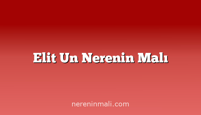 Elit Un Nerenin Malı