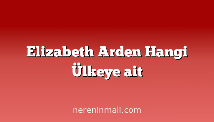 Elizabeth Arden Hangi Ülkeye ait