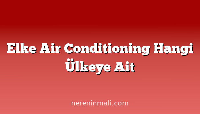 Elke Air Conditioning Hangi Ülkeye Ait