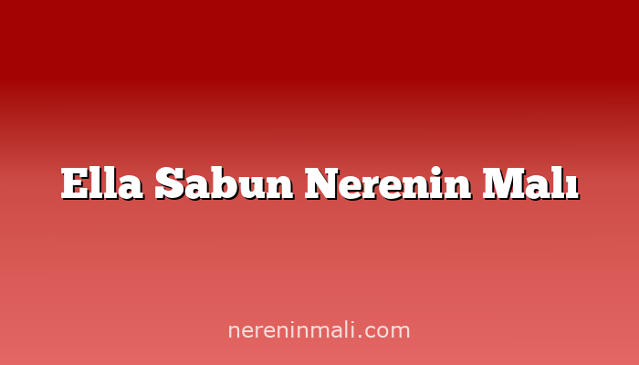 Ella Sabun Nerenin Malı