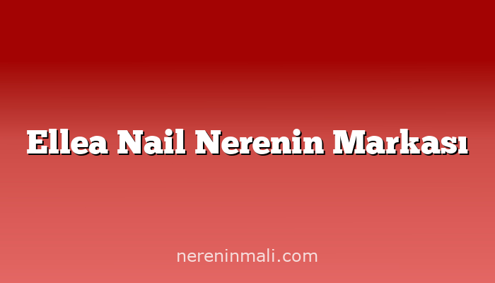 Ellea Nail Nerenin Markası