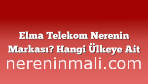 Elma Telekom Nerenin Markası? Hangi Ülkeye Ait