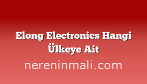 Elong Electronics Hangi Ülkeye Ait