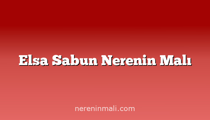 Elsa Sabun Nerenin Malı