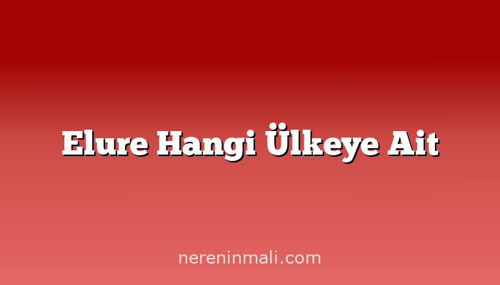 Elure Hangi Ülkeye Ait