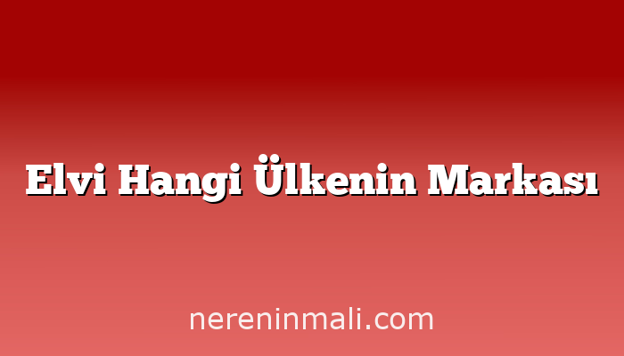 Elvi Hangi Ülkenin Markası