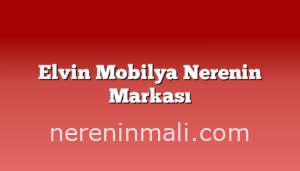 Elvin Mobilya Nerenin Markası