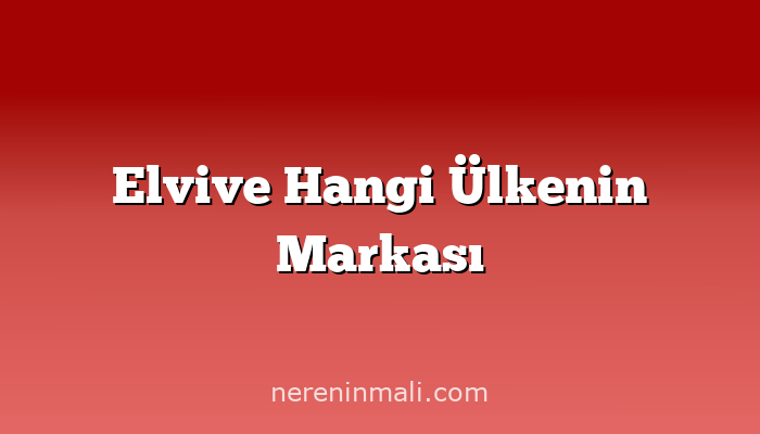 Elvive Hangi Ülkenin Markası