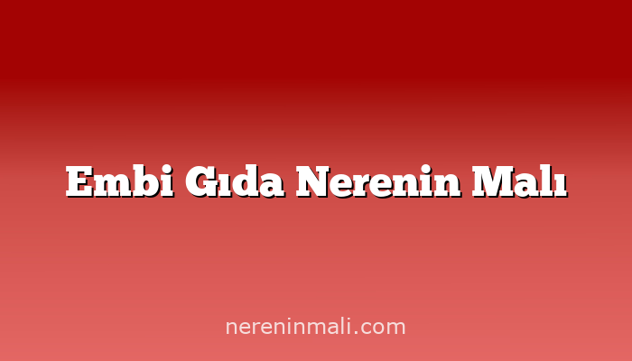 Embi Gıda Nerenin Malı