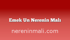 Emek Un Nerenin Malı