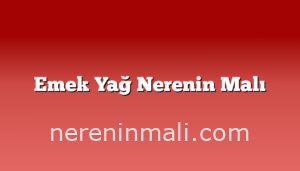 Emek Yağ Nerenin Malı