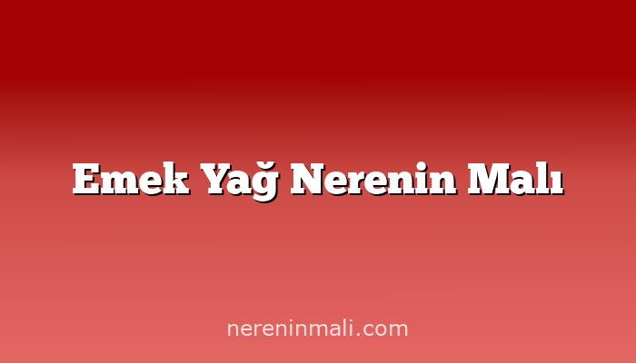 Emek Yağ Nerenin Malı