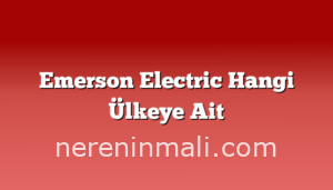 Emerson Electric Hangi Ülkeye Ait