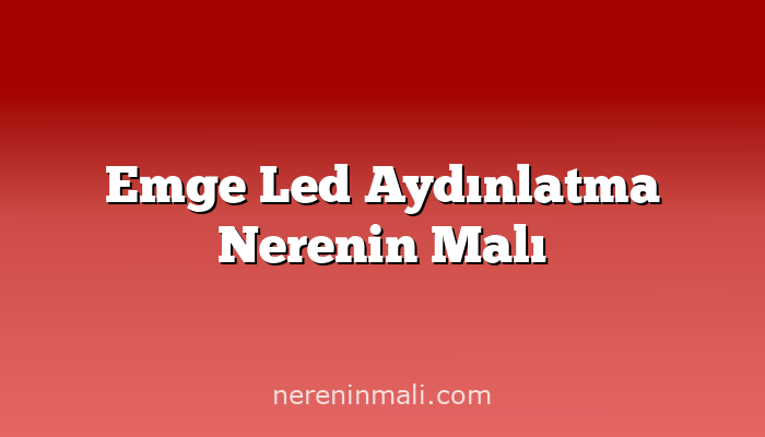 Emge Led Aydınlatma Nerenin Malı