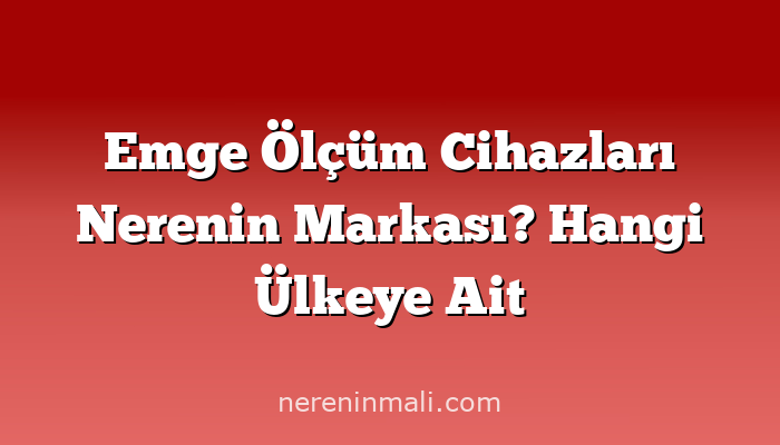 Emge Ölçüm Cihazları Nerenin Markası? Hangi Ülkeye Ait