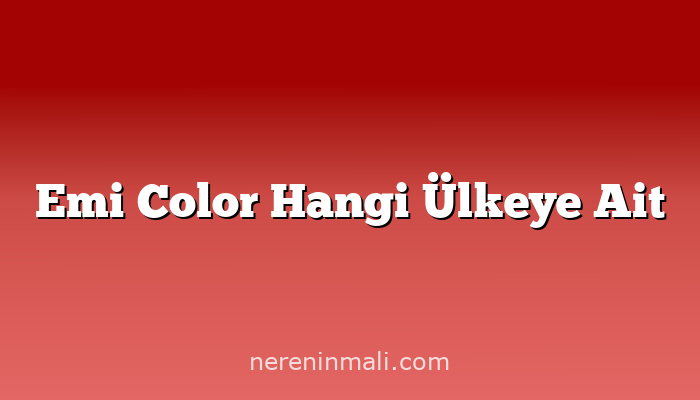 Emi Color Hangi Ülkeye Ait