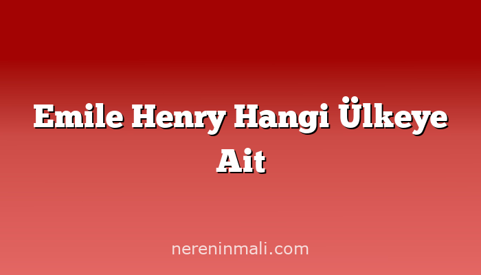 Emile Henry Hangi Ülkeye Ait